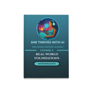 She Thrives With AI Real-World Mastery Academy™ Course 2: Intermediate Application